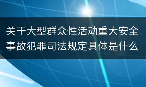 关于大型群众性活动重大安全事故犯罪司法规定具体是什么重要内容