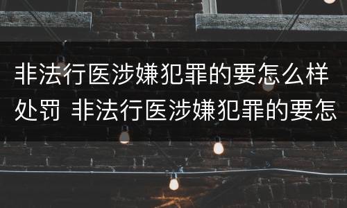 非法行医涉嫌犯罪的要怎么样处罚 非法行医涉嫌犯罪的要怎么样处罚呢