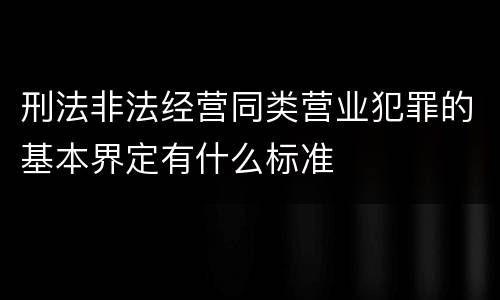 刑法非法经营同类营业犯罪的基本界定有什么标准