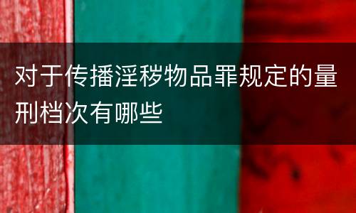 对于传播淫秽物品罪规定的量刑档次有哪些