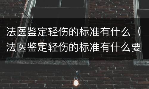 法医鉴定轻伤的标准有什么（法医鉴定轻伤的标准有什么要求）