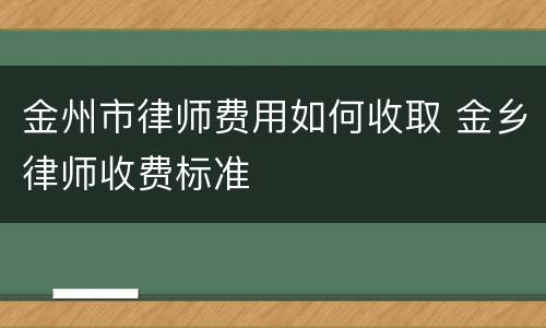 金州市律师费用如何收取 金乡律师收费标准