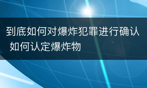 到底如何对爆炸犯罪进行确认 如何认定爆炸物