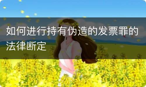 如何进行持有伪造的发票罪的法律断定