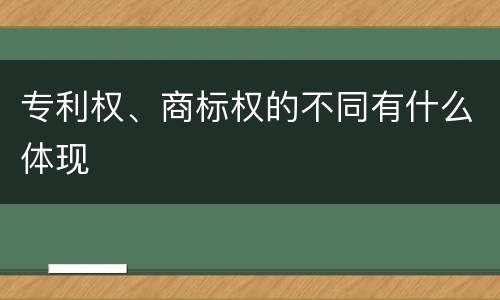 专利权、商标权的不同有什么体现