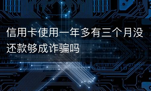 信用卡使用一年多有三个月没还款够成诈骗吗