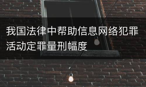 我国法律中帮助信息网络犯罪活动定罪量刑幅度