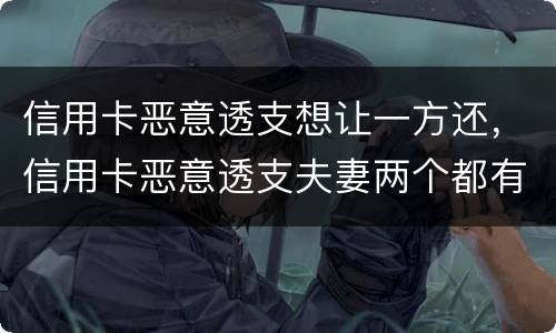 信用卡恶意透支想让一方还，信用卡恶意透支夫妻两个都有责任吗