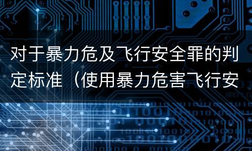 对于暴力危及飞行安全罪的判定标准（使用暴力危害飞行安全罪的主要特征）