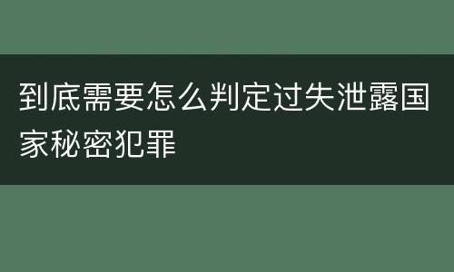 到底需要怎么判定过失泄露国家秘密犯罪