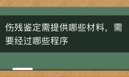 伤残鉴定需提供哪些材料，需要经过哪些程序