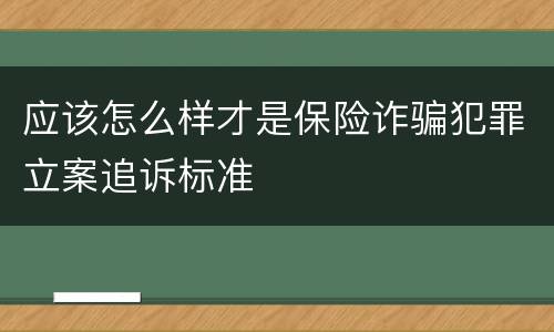 应该怎么样才是保险诈骗犯罪立案追诉标准