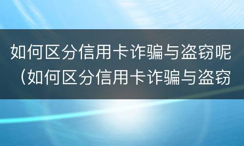 如何区分信用卡诈骗与盗窃呢（如何区分信用卡诈骗与盗窃呢案例）