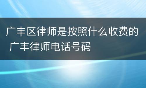 广丰区律师是按照什么收费的 广丰律师电话号码