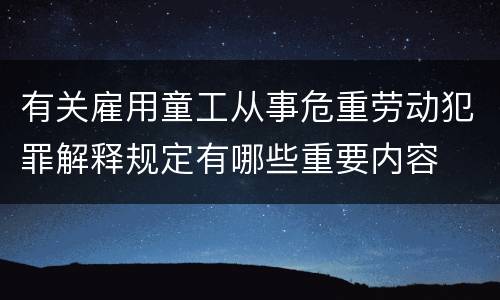 有关雇用童工从事危重劳动犯罪解释规定有哪些重要内容