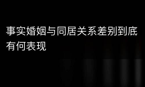 事实婚姻与同居关系差别到底有何表现