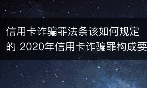 信用卡诈骗罪法条该如何规定的 2020年信用卡诈骗罪构成要件