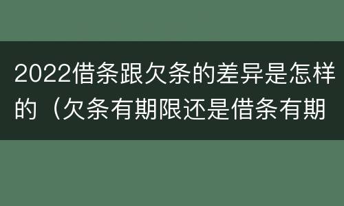 2022借条跟欠条的差异是怎样的（欠条有期限还是借条有期限）