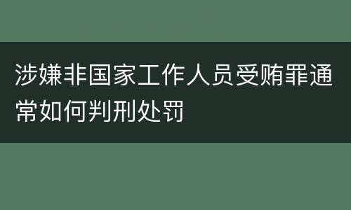 涉嫌非国家工作人员受贿罪通常如何判刑处罚