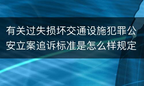 有关过失损坏交通设施犯罪公安立案追诉标准是怎么样规定