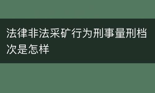 法律非法采矿行为刑事量刑档次是怎样