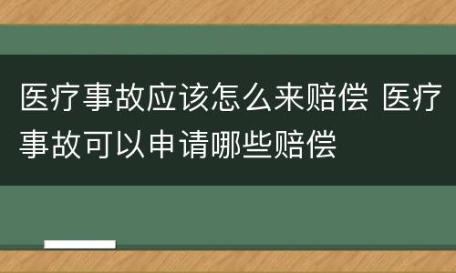 医疗事故应该怎么来赔偿 医疗事故可以申请哪些赔偿