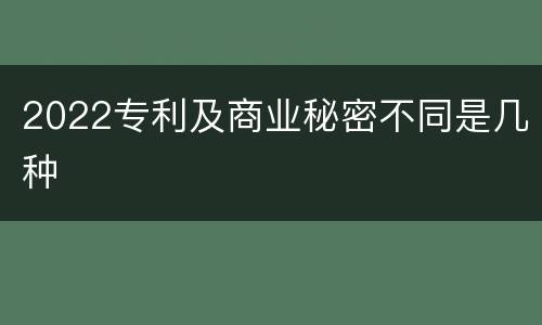 2022专利及商业秘密不同是几种