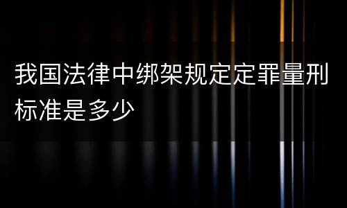 我国法律中绑架规定定罪量刑标准是多少