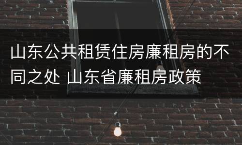 山东公共租赁住房廉租房的不同之处 山东省廉租房政策