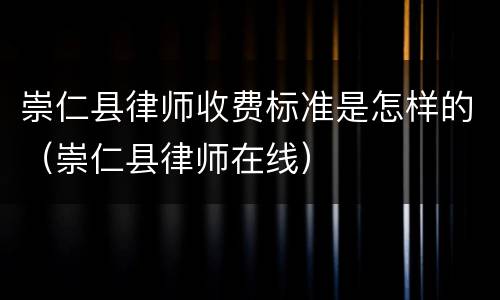 崇仁县律师收费标准是怎样的（崇仁县律师在线）