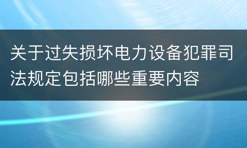 关于过失损坏电力设备犯罪司法规定包括哪些重要内容