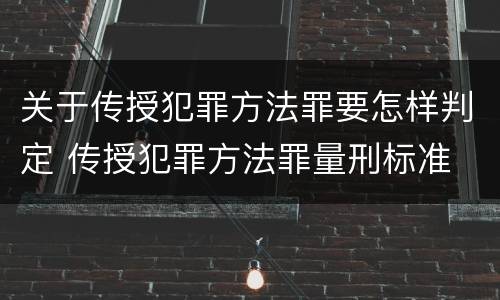 关于传授犯罪方法罪要怎样判定 传授犯罪方法罪量刑标准