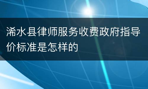 浠水县律师服务收费政府指导价标准是怎样的