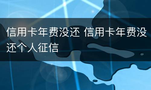 信用卡年费没还 信用卡年费没还个人征信