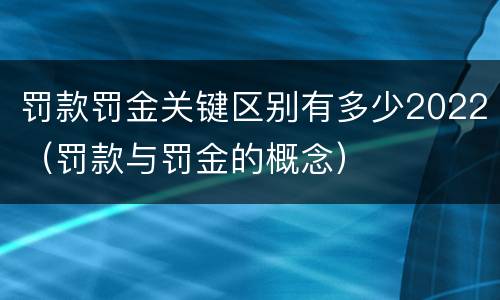 罚款罚金关键区别有多少2022（罚款与罚金的概念）