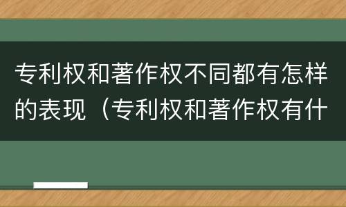 专利权和著作权不同都有怎样的表现（专利权和著作权有什么区别）