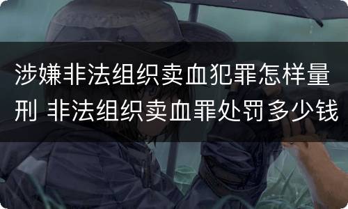 涉嫌非法组织卖血犯罪怎样量刑 非法组织卖血罪处罚多少钱