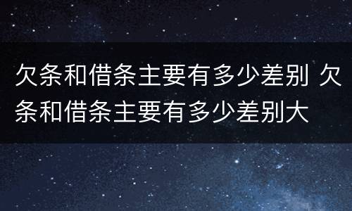 欠条和借条主要有多少差别 欠条和借条主要有多少差别大