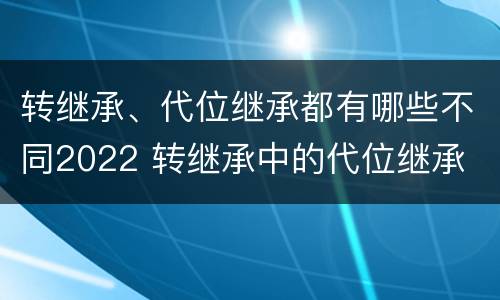 转继承、代位继承都有哪些不同2022 转继承中的代位继承