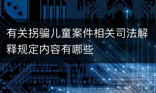 有关拐骗儿童案件相关司法解释规定内容有哪些