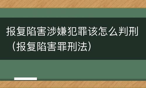 报复陷害涉嫌犯罪该怎么判刑（报复陷害罪刑法）