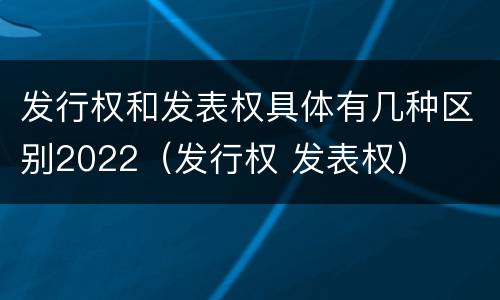 发行权和发表权具体有几种区别2022（发行权 发表权）