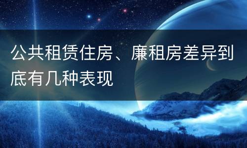 公共租赁住房、廉租房差异到底有几种表现