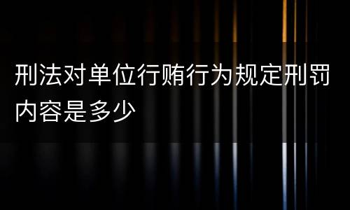 刑法对单位行贿行为规定刑罚内容是多少