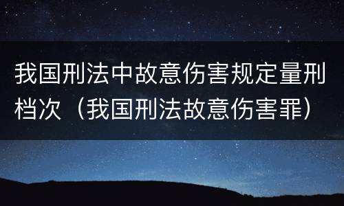 我国刑法中故意伤害规定量刑档次（我国刑法故意伤害罪）