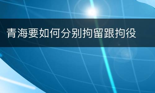 青海要如何分别拘留跟拘役