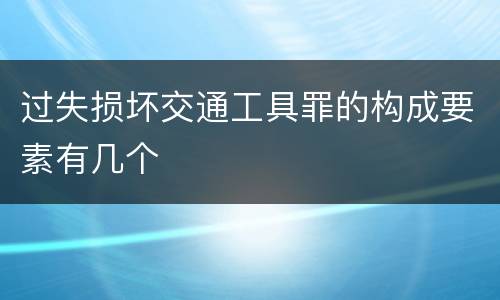 过失损坏交通工具罪的构成要素有几个