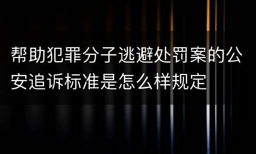 帮助犯罪分子逃避处罚案的公安追诉标准是怎么样规定