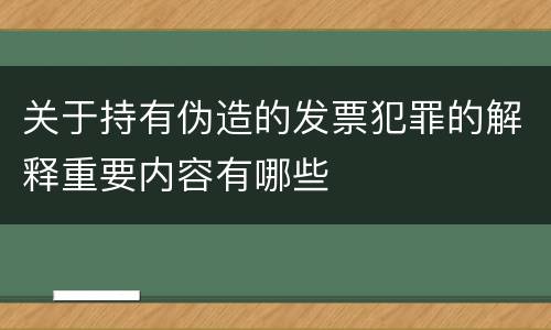 关于持有伪造的发票犯罪的解释重要内容有哪些