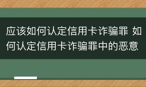 应该如何认定信用卡诈骗罪 如何认定信用卡诈骗罪中的恶意透支